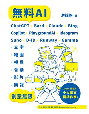 無料AI :ChatGPT.  Bard.  Claude.  Bing.  Copilot.  PlaygroundAI.  Ideogram . Suno. D-ID.  Runway. Gamma. 文字. 繪圖. 視覺. 音樂. 影片. 簡報創意無限 /洪錦魁著