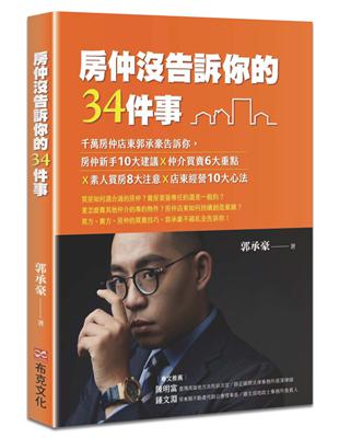 房仲沒告訴你的34件事：千萬房仲店東郭承豪告訴你，房仲新手10大建議Ｘ仲介買賣6大重點Ｘ素人買房8大注意Ｘ店東經營10大心法