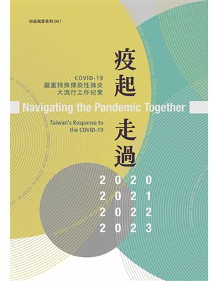 疫起走過: COVID-19嚴重特殊傳染性肺炎大流行工作紀實= Navigating the pandemic together: taiwan’s response to the covid-19 /衛生福利部疾病管制署編