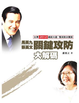 馬英九蔡英文關鍵攻防大解碼 :台灣2012總統大選雙英對...