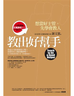 教出好幫手 :想當好主管,先學會教人 = Teach to be a good helper /謝文憲著