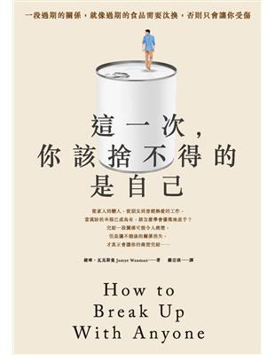 這一次, 你該捨不得的是自己 =How to break up with anyone 婕咪.瓦克斯曼(Jamye Waxman)著 ; 羅亞琪譯