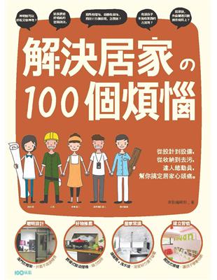 解決居家的100個煩惱：從設計到設備，從收納到去污，達人總動員，幫你搞定居家心頭痛 (電子書)