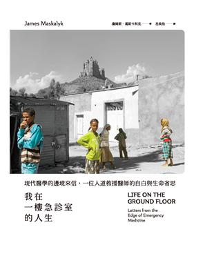 我在一樓急診室的人生 :現代醫學的邊境來信,一位人道救援醫師的自白與生命省思 /