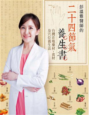 彭溫雅醫師的二十四節氣養生書 :台灣在地藥材、食材及穴位養生法 /彭溫雅作