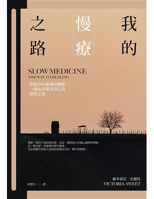 我的慢療之路 :拒絕沒有靈魂的醫療, 一場追求醫者初心的朝聖之旅 /維多莉亞.史薇特(Victoria Sweet)著 ; 洪慧芳譯