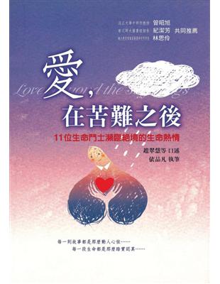 愛,在苦難之後 :11位生命鬥士瀕臨絕境的生命熱情 /