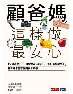 顧爸媽,這樣做最安心 :15項迷思 X 18種常見老年病 X 25則日常伴老須知,台大老年醫學權威詹鼎正親自解惑 /詹鼎正著 ; 李翠卿訪談整理