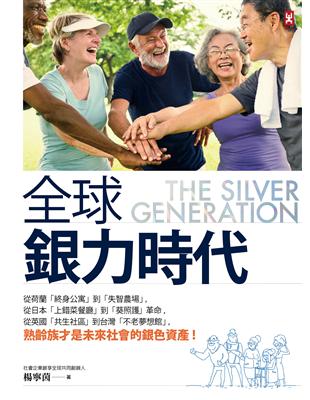 全球銀力時代從荷蘭「終身公寓」到「失智農場」,從日本「上錯菜餐廳」到「葵照護」革命,從英國「共生社區」到台灣「不老夢想館」,熟齡族才是未來社會的銀色資產! = The silver generation楊寧茵著