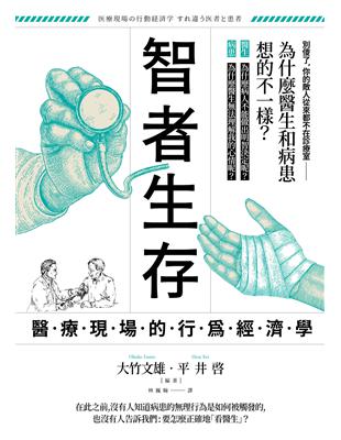智者生存 :醫療現場的行為經濟學 : 為什麼醫生和病患想的不一樣? /大竹文雄, 平井啓編著 ; 林巍翰譯