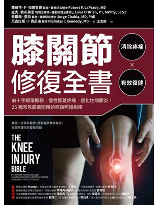膝關節修復全書 : 前十字韌帶撕裂.慢性膝蓋疼痛.退化性關節炎, 25種常見膝蓋問題的修復照護指南 / 羅伯特.F.拉普雷德(Robert F. LaPrade)等著 ; 王念慈譯