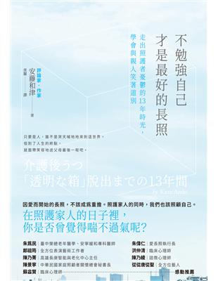 不勉強自己才是最好的長照 :走出照護者憂鬱的13年時光,學會與親人笑著道別 = 介護後うつ : 「透明な箱」脱出までの13年間 /安藤和津著 ; 夜闌譯