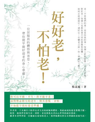 好好老, 不怕老! : 一位居服員的體悟與省思, 帶你提早做好迎老的身心準備。 : 每一個人都會老, 面對一連串迎老的挑戰, 你開始準備了嗎? / 楊嘉敏作