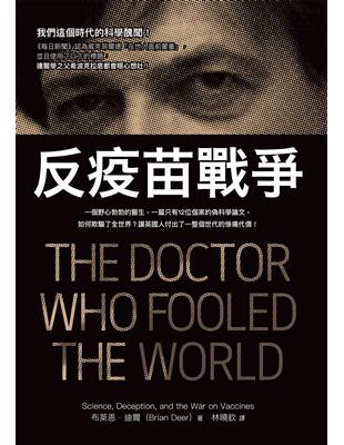 反疫苗戰爭 :一個野心勃勃的醫生,一篇只有12位個案的偽科學論文,如何欺騙了全世界?讓英國人付出了一整個世代的慘痛代價! /布萊恩.迪爾(Brian Deer)作 ; 林曉欽譯