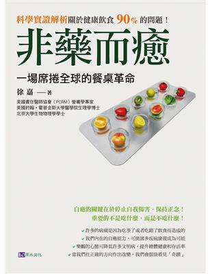 非藥而癒 :一場席捲全球的餐桌革命 : 科學實證解析關於健康飲食90%的問題! /徐嘉著