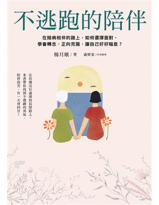 不逃跑的陪伴 :在陪病相伴的路上,如何選擇面對、學會轉念、正向克服,讓自己好好喘息? /楊月娥著