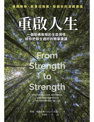 重啟人生 :一個哈佛教授的生命領悟 給你把餘生過好的簡單建議 = From strength to strength : finding success, happiness, and deep purpose in the second half of life /亞瑟·布魯克斯(Arthur C. Brooks)著 ; 許恬寧譯