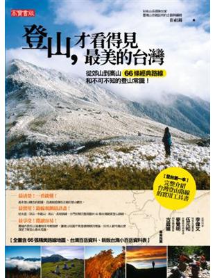 登山,才看得見最美的臺灣 : 從郊山到高山66條經典路線和不可不知的登山常識! / 
