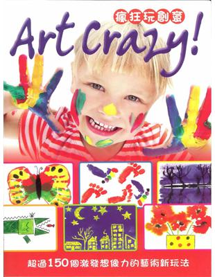 Art Crazy!瘋狂玩創意 :超過150個激發想像力的藝術新玩法 /