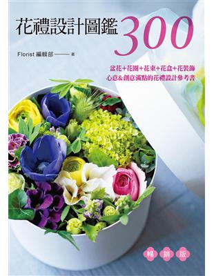 花禮設計圖鑑300（暢銷版） 盆花＋花圈＋花束＋花盒＋花裝飾‧心意＆創意滿點的花禮設計參考書 | 拾書所